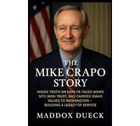 The Mike Crapo Story: Inside Truth On How He Faced Adversity, Won Trust, And Carried Idaho Values To Washington - Building A Legacy Of Service.