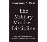 The Military Mindset- Discipline: Doing What Must Be Done-Whether You Feel Like It or Not