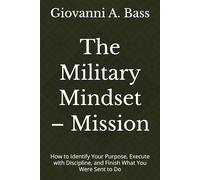 The Military Mindset - Mission: How to Identify Your Purpose, Execute with Discipline, and Finish What You Were Sent to Do