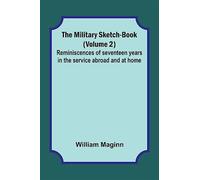 The Military Sketch-Book (Volume 2); Reminiscences of seventeen years in t...