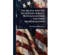 The Militia And The Recruiting Service, With Suggestions For Their Reorganization