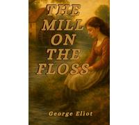 The Mill on the Floss (Illustrated): A Victorian Classic Novel of Family, Identity, and the Quiet Struggles of Rural Life