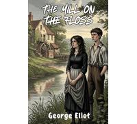 The Mill on the Floss: The Definitive Victorian Classic with Integrated Study Guide, Character Maps, and Thematic Analysis (Annotated)