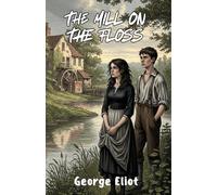 The Mill on the Floss: The Definitive Victorian Classic with Integrated Study Guide, Character Maps, and Thematic Analysis (Annotated)