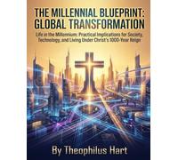 The Millennial Blueprint: Global Transformation: Life in the Millennium: Practical Implications for Society, Technology, and Living Under Christ's 1000-Year Reign