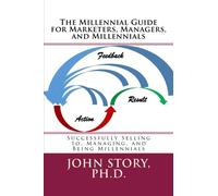The Millennial Guide for Marketers, Managers, and Millennials: Successfully Selling to, Managing, and Being Millennial