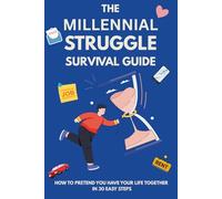 The Millennial Struggle Survival Guide: How to Pretend You Have Your Life Together in 30 Easy Steps