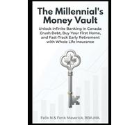 The Millennial's Money Vault: Unlock Infinite Banking in Canada: Crush Debt, Buy Your First Home, and Fast-Track Early Retirement with Whole Life Insurance