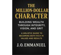 The Million-Dollar Character: Building Wealth Through Integrity, Vision, and Grit