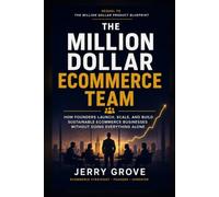 The Million Dollar E-Commerce Team: How Founders Launch, Scale, And Build Sustainable Ecommerce Businesses Without Doing Everything Alone