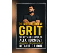 The Million-Dollar Grit: The Life and Lessons of Alex Hormozi (A Bold Biography of Business and Discipline)