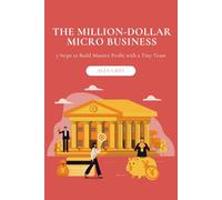 The Million-Dollar Micro Business: 7 Steps to Build Massive Profit with a Tiny Team