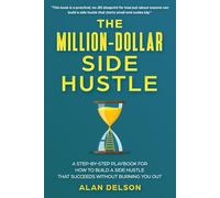 The Million-Dollar Side Hustle: A Step-by-Step Playbook for How to Build a Side Hustle That Succeeds Without Burning You Out