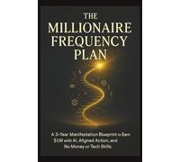 The Millionaire Frequency Plan: A 3-Year Manifestation Blueprint to Earn $1M with AI, Aligned Action, and No Money or Tech Skills
