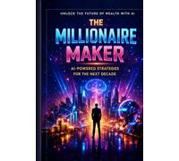 The Millionaire Maker: How to Build Wealth with Artificial Intelligence Without Losing Your Soul