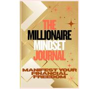 The Millionaire Mindset Journal: Manifest Your Financial Freedom: Shift Your Energy, Rewrite Your Money Story, and Create Lasting Wealth