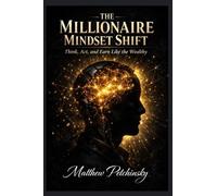 The Millionaire Mindset Shift: Think, Act, and Earn Like the Wealthy