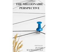 THE MILLIONAIRE PERSPECTIVE: HOW THE WEALTHY VIEW MONEY AND ABUNDANCE