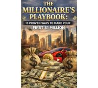 THE MILLIONAIRE’S PLAYBOOK: 15 PROVEN WAYS TO MAKE YOUR FIRST $1 MILLION: WITHOUT A LUCKY BREAK