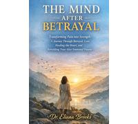 THE MIND AFTER BETRAYAL: Transforming Pain into Strength: A Journey Through Betrayal, Loss, Healing the Heart, and Rebuilding Trust After Emotional Trauma.