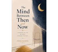 THE MIND BETWEEN THEN AND NOW: LEARNING TO LIVE WITHOUT ERASING THE PAST