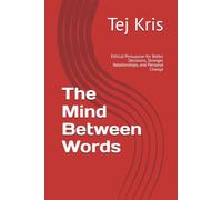 The Mind Between Words: Ethical Persuasion for Better Decisions, Stronger Relationships, and Personal Change