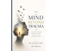 The Mind Beyond Trauma: A Journey Through Memory, Survival, Healing, and Human Resilience