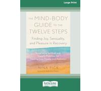The Mind-Body Guide to the Twelve Steps: Finding Joy, Sensuality, and Pleasure in Recovery--Integrative spiritual and somatic practices for healing ... and addiction [Large Print 16 Pt Edition]