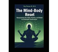 The Mind-Body Reset: Reprogramming Your Habits, Routines, and Mindset For Sustainable Transformation