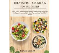THE MIND DIET COOKBOOK FOR BEGINNERS: 100+ Quick, Brain-Boosting Recipes and a 28-Day Meal Plan to Support Memory, Fight Brain Fog, and Keep Your Mind Sharp