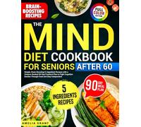 The Mind Diet Cookbook for Seniors After 60: Simple, Brain-Boosting 5-Ingredient Recipes with a Science-Backed 90- Day Practical Plan to Fight Cognitive Decline Through Food and Stay Independent