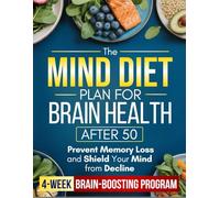 The MIND Diet Plan for Brain Health After 50: A Simple 4-Week Brain-Boosting Program with 100+ Easy Recipes to Prevent Memory Loss, Shield Your Mind from Decline, and Stay Sharp and Independent