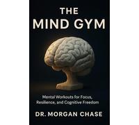 The Mind Gym: Mental Workouts for Focus, Resilience, and Cognitive Freedom A 12-Week Training Program to Master Your Attention and Upgrade Your Life