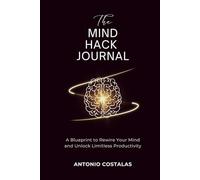 The Mind Hack Journal: A Blueprint to Rewire Your Mind and Unlock Limitless Productivity