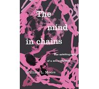The mind in chains: the autobiography of a schizophrenic - William L. Moore