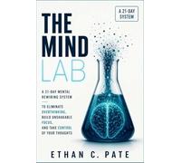 The Mind Lab: A 21-Day Mental Rewiring System to Eliminate Overthinking, Build Unshakable Focus, and Take Control of Your Thoughts