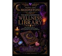 The Mind & Moonstone Wellness Library: Your Complete Guide to Holistic Wellbeing, Spiritual Growth, Crystal Knowledge & Self-Transformation