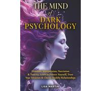 The Mind of Dark Psychology: Eliminate Manipulation, Narcissism & Toxicity, Learn to Protect Yourself, Trust Your Intuition & Choose Healthy Relationships