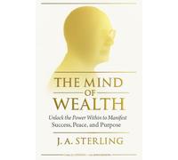 The Mind of Wealth: Unlock the Power Within to Manifest Success, Peace, and Purpose