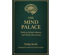 THE MIND PALACE: Build an Infinite Memory and Think Like a Genius