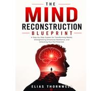 The Mind Reconstruction Blueprint: A step-by-step system for transforming beliefs, strengthening emotional resilience, and unlocking your full potential