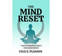 The Mind Reset: 7 Days to Regain Clarity, Focus and Energy: A Simple Guide to Declutter Your Mind, Reset Your Routine, and Reclaim Control
