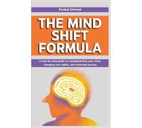 THE MIND SHIFT FORMULA: A step-by-step guide to reprogramming your mind, changing your habits, and achieving success