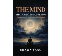 The Mind That Creates Suffering: A Psychological and Philosophical Guide to Understanding the Mind and Cultivating Inner Freedom