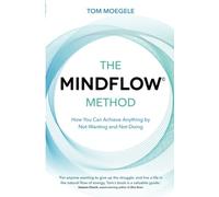 The MINDFLOW© Method: How You Can Achieve Anything by Not-Wanting and Not-Doing