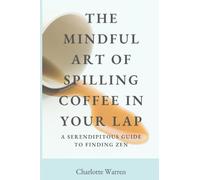 The Mindful Art of Spilling Coffee: A Serendipitous Guide to Finding Zen