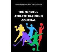 The Mindful Athlete Training Journal: Training log & mindfulness system for peak performance