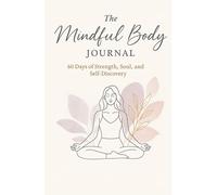 The Mindful Body Journal: The 60-Day Guide to Strength, Soul and Self-Discipline