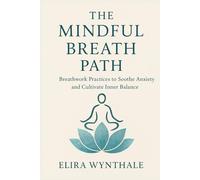 The Mindful Breath Path: Breathwork Practices to Soothe Anxiety and Cultivate Inner Balance