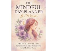 The Mindful Day Planner for Women: 90 Days of Self-Care, Daily Reflection & Gentle Productivity for a Healthier Mind
